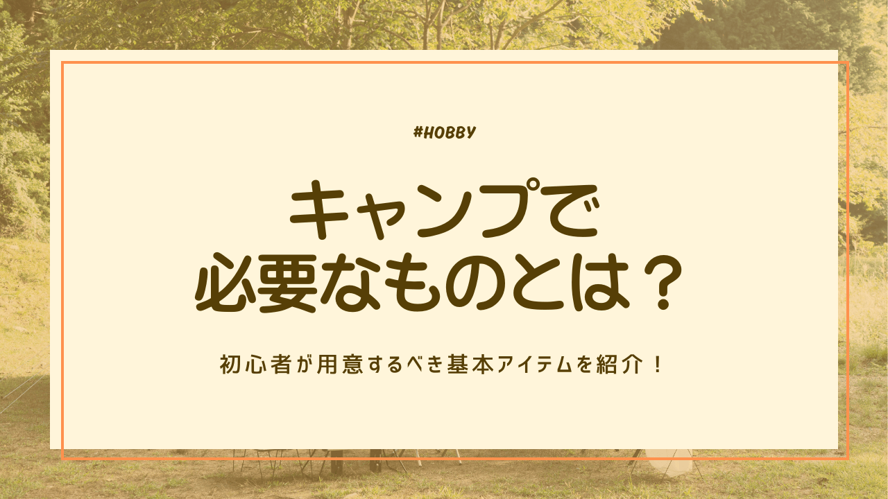 キャンプで必要なものとは？初心者が用意するべきアイテムを紹介